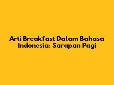 Arti "Breakfast" Dalam Bahasa Indonesia: Sarapan Pagi