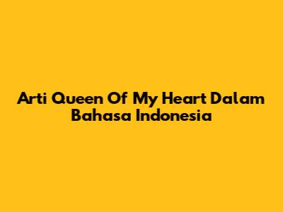 Arti "Queen Of My Heart" Dalam Bahasa Indonesia