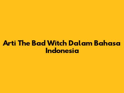 Arti "The Bad Witch" Dalam Bahasa Indonesia
