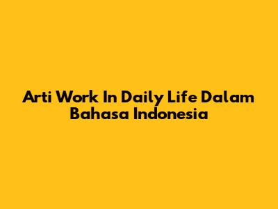 Arti "Work In Daily Life" Dalam Bahasa Indonesia