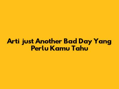 Arti "just Another Bad Day" Yang Perlu Kamu Tahu