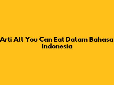 Arti 'All You Can Eat' Dalam Bahasa Indonesia