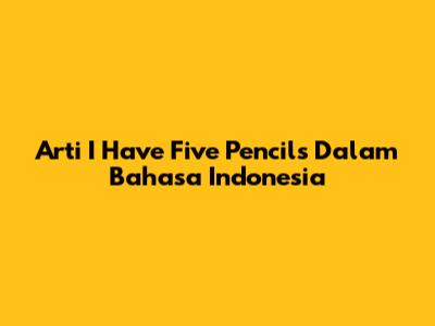 Arti 'I Have Five Pencils' Dalam Bahasa Indonesia