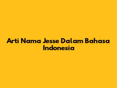 Arti Nama Jesse Dalam Bahasa Indonesia