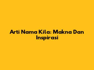 Arti Nama Kila: Makna Dan Inspirasi