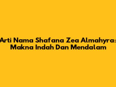 Arti Nama Shafana Zea Almahyra: Makna Indah Dan Mendalam