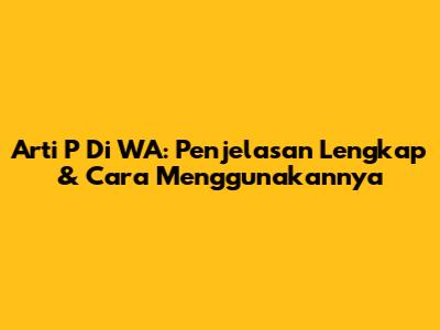 Arti P Di WA: Penjelasan Lengkap & Cara Menggunakannya