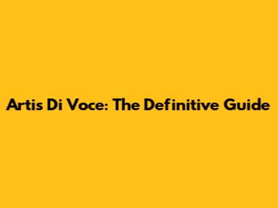 Artis Di Voce: The Definitive Guide