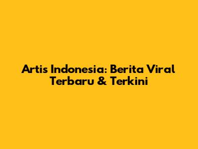 Artis Indonesia: Berita Viral Terbaru & Terkini