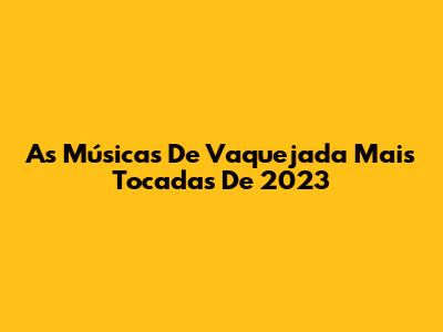As Músicas De Vaquejada Mais Tocadas De 2023