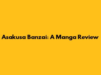 Asakusa Banzai: A Manga Review