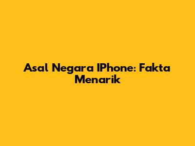 Asal Negara IPhone: Fakta Menarik