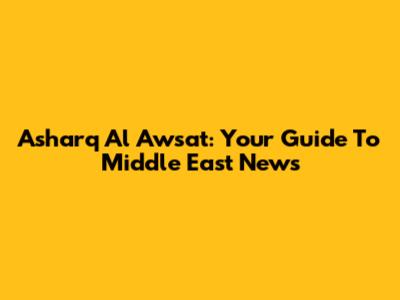 Asharq Al Awsat: Your Guide To Middle East News