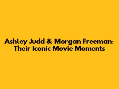 Ashley Judd & Morgan Freeman: Their Iconic Movie Moments