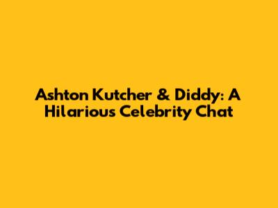 Ashton Kutcher & Diddy: A Hilarious Celebrity Chat