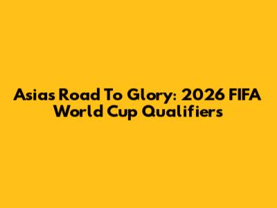 Asia's Road To Glory: 2026 FIFA World Cup Qualifiers