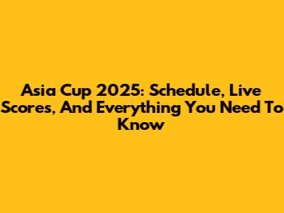 Asia Cup 2025: Schedule, Live Scores, And Everything You Need To Know