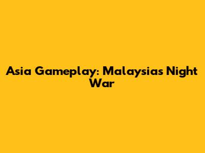 Asia Gameplay: Malaysia's Night War