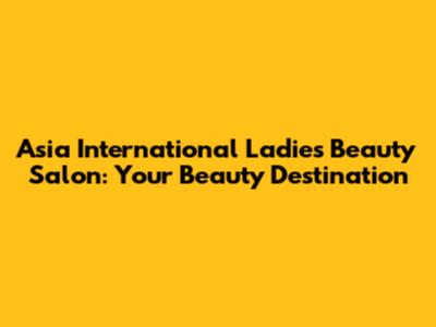 Asia International Ladies Beauty Salon: Your Beauty Destination