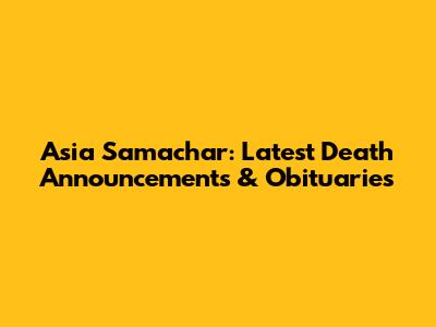 Asia Samachar: Latest Death Announcements & Obituaries