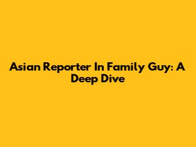 Asian Reporter In Family Guy: A Deep Dive