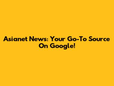 Asianet News: Your Go-To Source On Google!