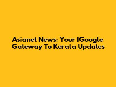 Asianet News: Your IGoogle Gateway To Kerala Updates
