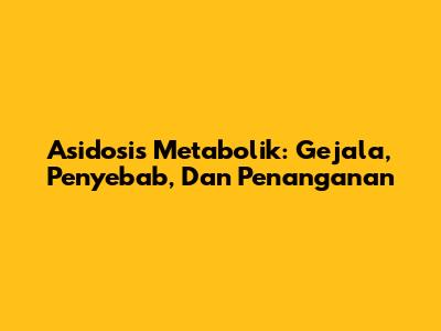 Asidosis Metabolik: Gejala, Penyebab, Dan Penanganan
