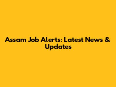 Assam Job Alerts: Latest News & Updates
