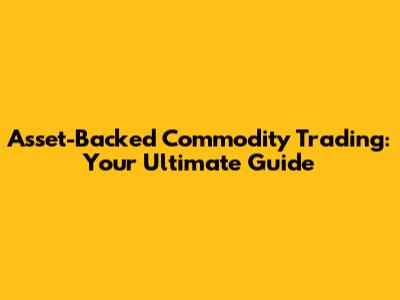 Asset-Backed Commodity Trading: Your Ultimate Guide