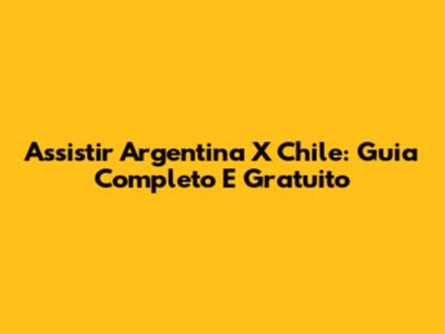 Assistir Argentina X Chile: Guia Completo E Gratuito