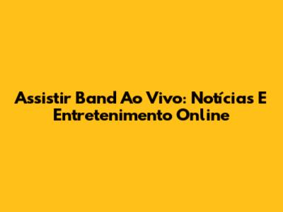 Assistir Band Ao Vivo: Notícias E Entretenimento Online