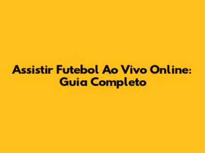 Assistir Futebol Ao Vivo Online: Guia Completo