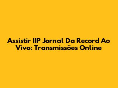 Assistir IIP Jornal Da Record Ao Vivo: Transmissões Online