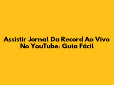 Assistir Jornal Da Record Ao Vivo No YouTube: Guia Fácil