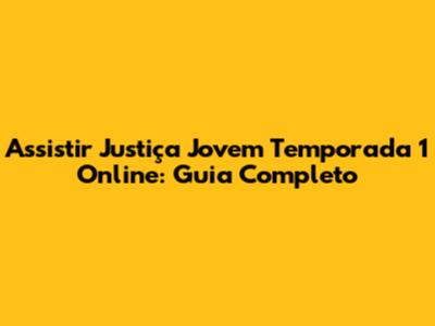 Assistir Justiça Jovem Temporada 1 Online: Guia Completo