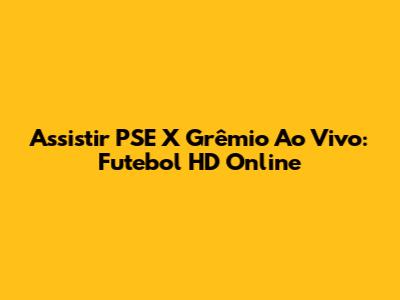 Assistir PSE X Grêmio Ao Vivo: Futebol HD Online