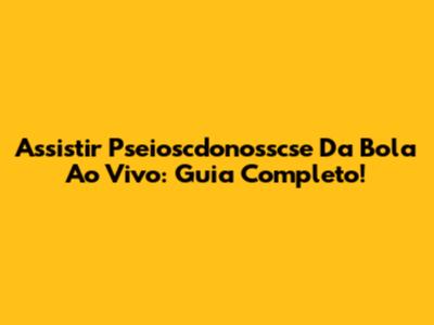 Assistir Pseioscdonosscse Da Bola Ao Vivo: Guia Completo!
