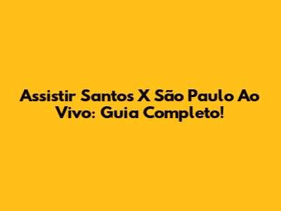 Assistir Santos X São Paulo Ao Vivo: Guia Completo!