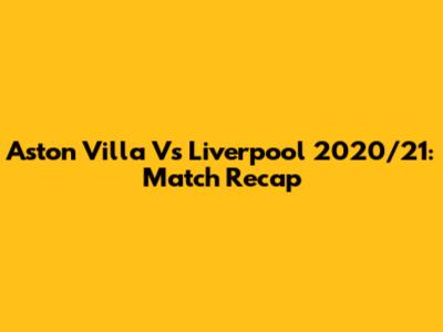 Aston Villa Vs Liverpool 2020/21: Match Recap