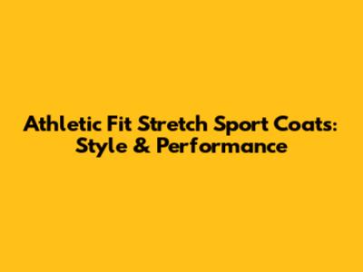 Athletic Fit Stretch Sport Coats: Style & Performance