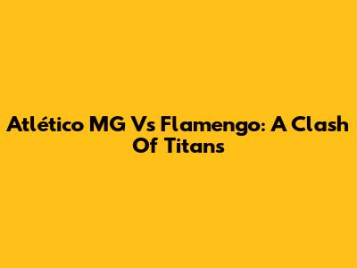 Atlético MG Vs Flamengo: A Clash Of Titans