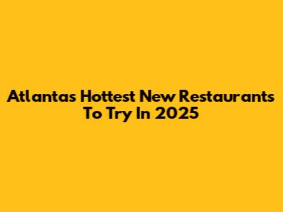 Atlanta's Hottest New Restaurants To Try In 2025