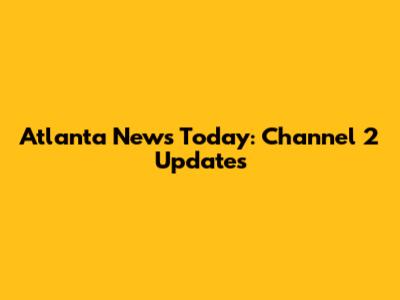 Atlanta News Today: Channel 2 Updates