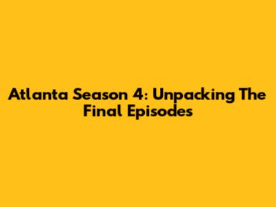 Atlanta Season 4: Unpacking The Final Episodes