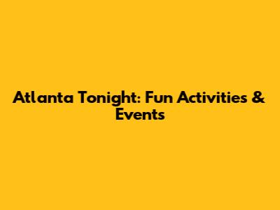 Atlanta Tonight: Fun Activities & Events