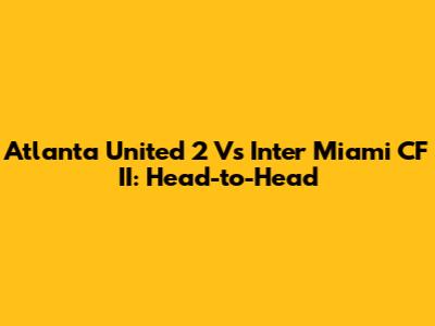 Atlanta United 2 Vs Inter Miami CF II: Head-to-Head