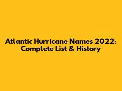 Atlantic Hurricane Names 2022: Complete List & History