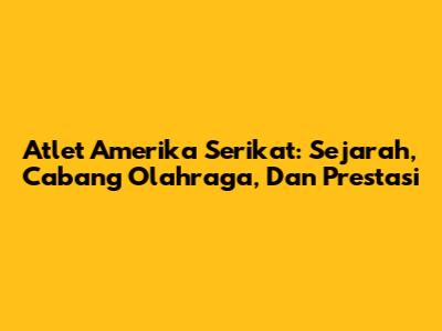 Atlet Amerika Serikat: Sejarah, Cabang Olahraga, Dan Prestasi
