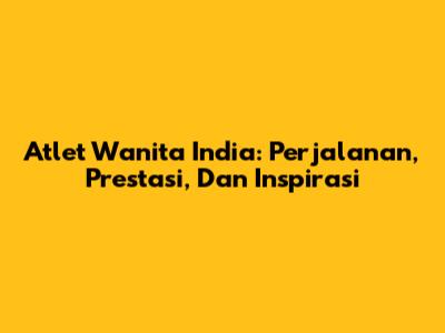 Atlet Wanita India: Perjalanan, Prestasi, Dan Inspirasi